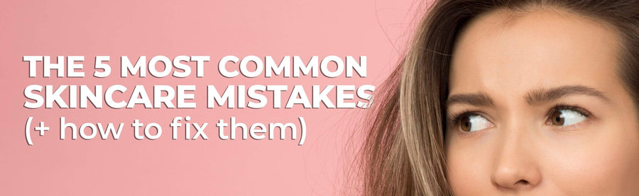 The 5 Most Common Skincare Mistakes (+ how to fix them)